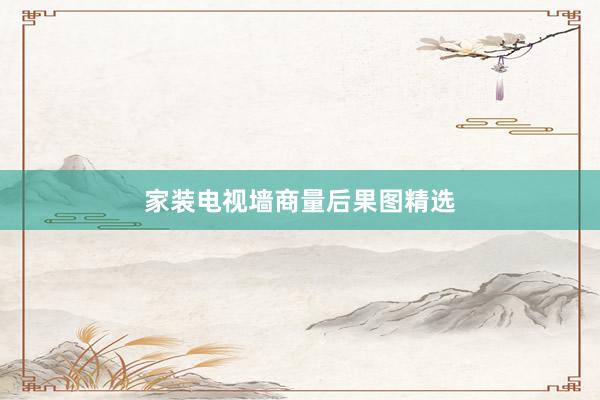 家装电视墙商量后果图精选