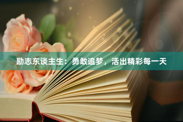 励志东谈主生：勇敢追梦，活出精彩每一天